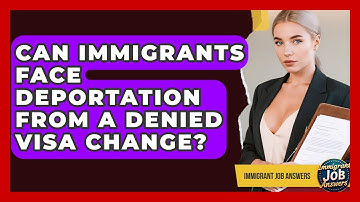 Can Immigrants Face Deportation From A Denied Visa Change? - Immigrant Job Answers