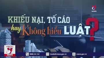 Khiếu nại, tố cáo hay không hiểu luật? - Giờ đất đai - VNews