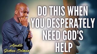 DO THIS WHEN YOU DESPERATELY NEED GOD'S HELP - APOSTLE JOSHUA SELMAN