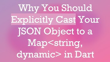 Why You Should Explicitly Cast Your JSON Object to a Map String, dynamic  in Dart