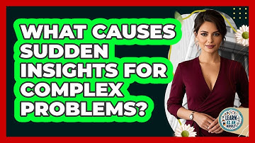 What Causes Sudden Insights For Complex Problems? - Learn As An Adult
