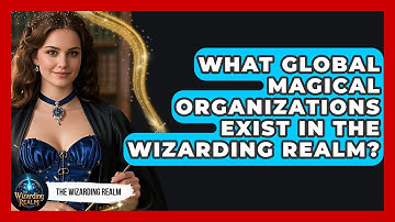 What Global Magical Organizations Exist in the Wizarding Realm? - The Wizarding Realm