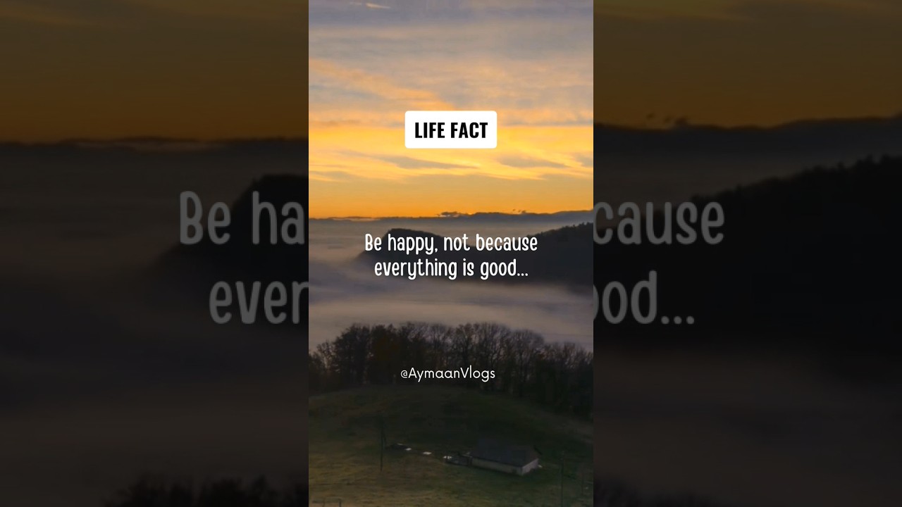 Life Fact: Be happy, not because everything is good.... 