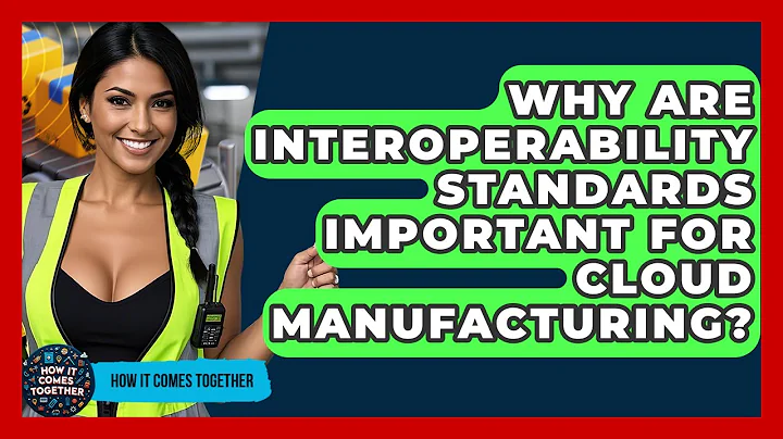 Why Are Interoperability Standards Important For Cloud Manufacturing? - How It Comes Together