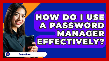 How Do I Use A Password Manager Effectively? - Be App Savvy
