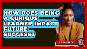 How Does Being a Curious Learner Impact Future Success? - Did Ya Know This