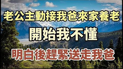 老公主动把我爸接到我们家里来养老，开始我不懂，明白后我赶紧把我爸送走！#中老年心语 #养老 #幸福人生 #为人处世 - 天天要闻