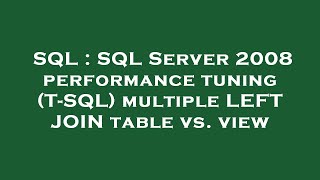 SQL : SQL Server 2008 performance tuning (T-SQL) multiple LEFT JOIN table vs. view