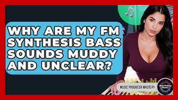 Why Are My FM Synthesis Bass Sounds Muddy And Unclear? - Music Producer Mastery