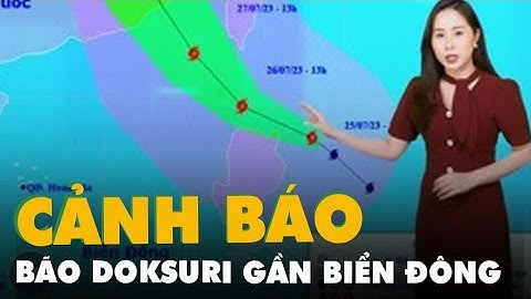 Dự báo thời tiết 25-7: Thông tin về cơn bão Doksuri giật cấp 17 gần Biển Đông