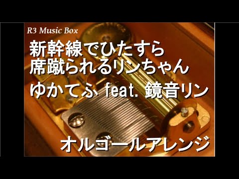 新幹線でひたすら席蹴られるリンちゃん/ゆかてふ feat. 鏡音リン【オルゴール】