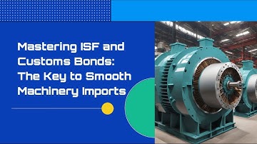 Mastering ISF and Customs Bonds: The Key to Smooth Machinery Imports
