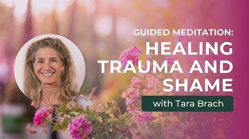 Guided Meditation: Healing Trauma and Shame with Tara Brach