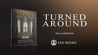 Turned Around: Replying to the Common Objections Against the Traditional Latin Mass