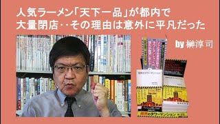 人気ラーメン「天下一品」が都内で大量閉店‥その理由は意外に平凡だった by榊淳司