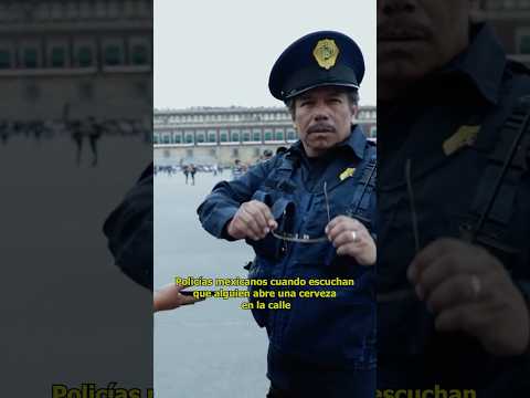 Policías Mexicanos Cuando Escuchan Que Alguien Abre Una Cerveza En La Calle 
