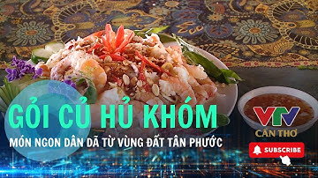 Gỏi củ hủ khóm – Món ngon dân dã từ vùng đất nhiễm phèn  | VTV CẦN THƠ  | VTV CẦN THƠ