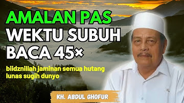 Ngaji KH. ABDUL GHOFUR || Amalan wektu subuh baca 45× biidznillah jaminan hutang lunas sugih dunyo