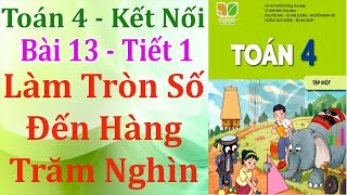 Toán Lớp 4 - Kết Nối Tri Thức - Bài 13 - Tiết 1 - Làm Tròn Số Đến Hàng Trăm Nghìn