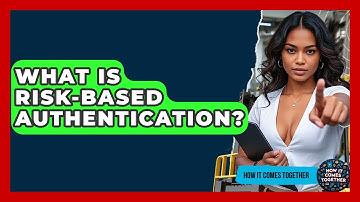 What Is Risk-Based Authentication? - How It Comes Together