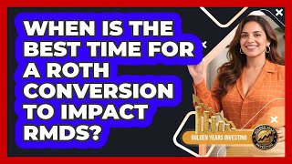 When Is The Best Time For A Roth Conversion To Impact RMDs - Golden Years Investing