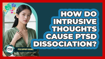 How Do Intrusive Thoughts Cause PTSD Dissociation? - PTSD Support Channel