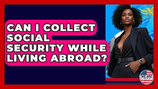 Can I Collect Social Security While Living Abroad? - We Are Liberal