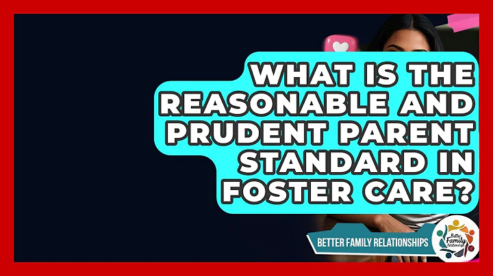 What Is The Reasonable And Prudent Parent Standard In Foster Care? - Better Family Relationships