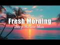 Fresh Morning Feel Good Deep House Chill Music For Morning Energy 