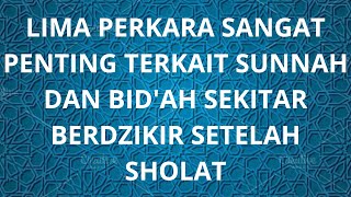 LIMA PERKARA SANGAT PENTING TERKAIT SUNNAH DAN BID'AH SEKITAR BERDZIKIR SETELAH SHOLAT