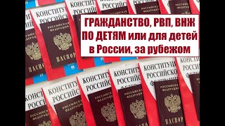 ГРАЖДАНСТВО России, ВНЖ, РВП ПО ДЕТЯМ или для детей в РФ или за рубежом.  Миграционный юрист