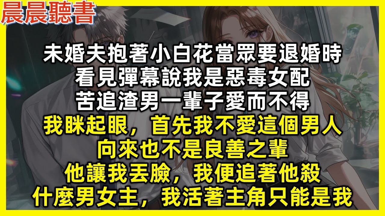 未婚夫抱著小白花當眾要退婚時，看見彈幕說我會苦追渣男一輩子，我眯起眼，首先我不愛這個男人，也不是良善之輩，他讓我丟臉我便追著他殺，什麼男女主，我活著，主角就只能是我