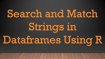 Search and Match Strings in Dataframes Using R