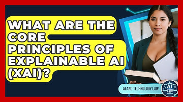 What Are The Core Principles Of Explainable AI (XAI)? - AI and Technology Law