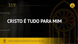 Novo Hinário Adventista • Hino 319 • Cristo é Tudo Para Mim • (Lyrics)