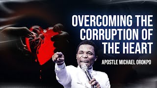 OVERCOMING THE CORRUPTION OF THE HEART || APOSTLE MICHAEL OROKPO