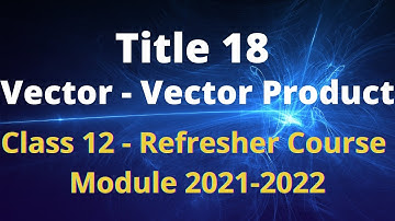 Class 12 Mathematics / Refresher Course Module / Title 18 / Vector Algebra - Vector Product
