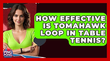 How Effective Is Tomahawk Loop In Table Tennis? - Ping Pong Prodigy