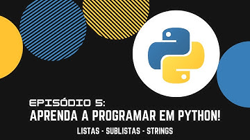 Episódio 5: Aprenda a Programar em Python! -  Listas - Sublistas- Strings