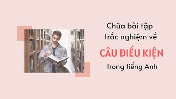 Chữa bài trắc nghiệm - Câu điều kiện trong tiếng Anh