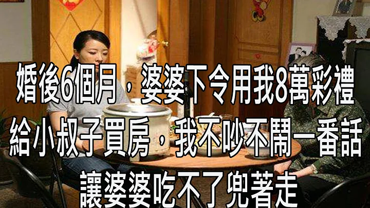 婚後6個月，婆婆下令用我8萬彩禮給小叔子買房，我不吵不鬧一番話讓婆婆吃不了兜著走 - 天天要聞