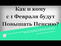 Как и кому с 1 Февраля будут Повышать Пенсию