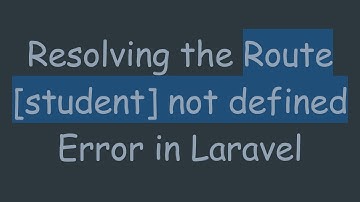 Resolving the Route [student] not defined Error in Laravel