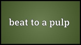 Beat to a pulp Meaning