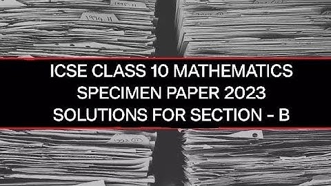 ICSE CLASS 10 MATHEMATICS SPECIMEN PAPER 2023 SOLUTIONS FOR SECTION - B