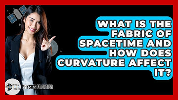 What Is The Fabric Of Spacetime And How Does Curvature Affect It? - Physics Frontier