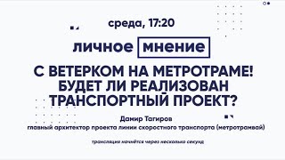 «Личное мнение»: С ветерком на метротраме! Будет ли реализован транспортный проект?