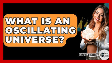 What Is An Oscillating Universe? - Physics Frontier