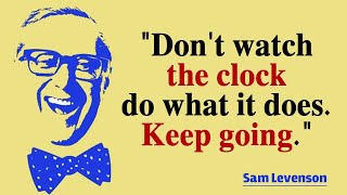 "Don't watch the clock; do what it does. Keep going." – Sam Levenson