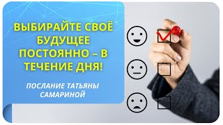 Выбирайте своё будущее постоянно – в течение дня! Послание Татьяны Самариной